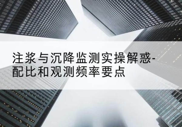 大荔水泥浆配比不当会不会造成注浆管堵管？-注浆与沉降监测实操解惑-配比和观测频率要点